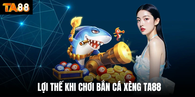 Lợi thế khi chơi bắn cá xèng Ta88